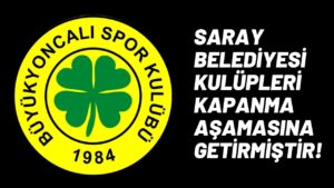 Büyükyoncalıspor: Saray Belediyesi kulüpleri kapanma aşamasına getirmiştir